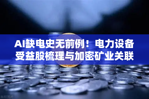 AI缺电史无前例！电力设备受益股梳理与加密矿业关联分析