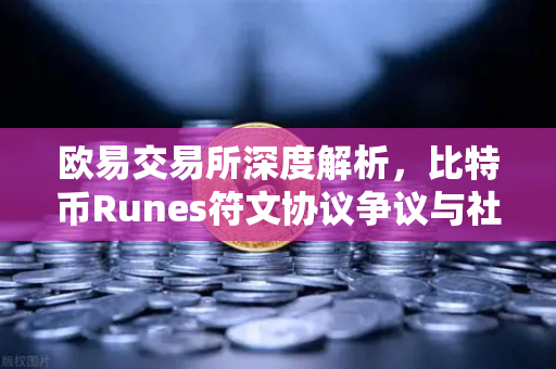 欧易交易所深度解析，比特币Runes符文协议争议与社区分叉提案博弈