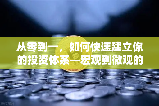 从零到一，如何快速建立你的投资体系—宏观到微观的实战分析框架-第1张图片-欧易交易所