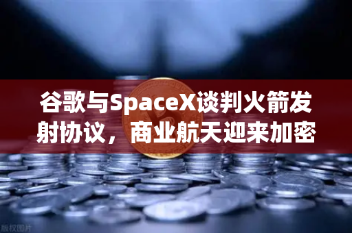 谷歌与SpaceX谈判火箭发射协议，商业航天迎来加密支付催化-第1张图片-欧易交易所