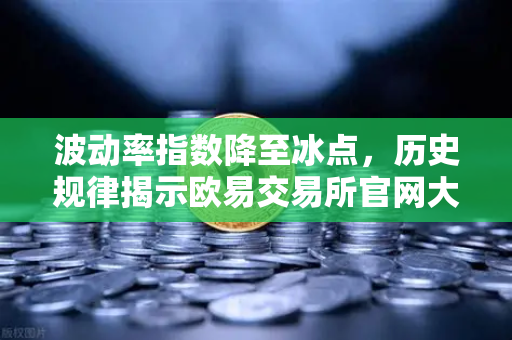 波动率指数降至冰点，历史规律揭示欧易交易所官网大行情即将引爆