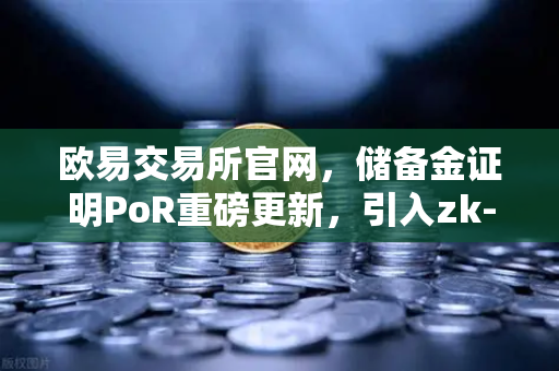 欧易交易所官网，储备金证明PoR重磅更新，引入zk-SNARKs验证技术
