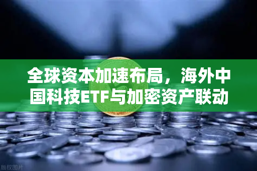 全球资本加速布局，海外中国科技ETF与加密资产联动下的欧易交易所官网投资机遇