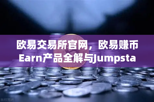 欧易交易所官网，欧易赚币Earn产品全解与Jumpstart新币挖矿实战指南