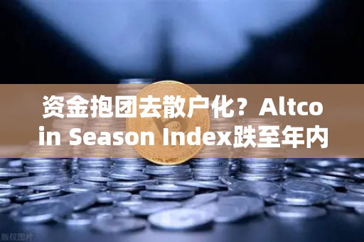 资金抱团去散户化？Altcoin Season Index跌至年内低点，比特币虹吸效应加剧