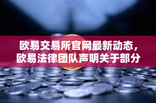 欧易交易所官网最新动态，欧易法律团队声明关于部分用户账户被冻结的调查说明