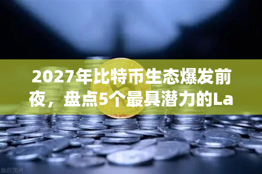 2027年比特币生态爆发前夜，盘点5个最具潜力的Layer2解决方案