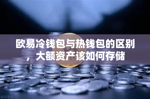 欧易冷钱包与热钱包的区别,大额资产该如何存储-第1张图片-欧易交易所 欧易冷钱包与热钱包的区别,大额资产该如何存储-第1张图片-欧易交易所