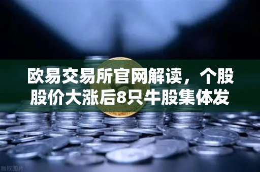 欧易交易所官网解读，个股股价大涨后8只牛股集体发布公告！减持潮来袭，投资者如何应对？