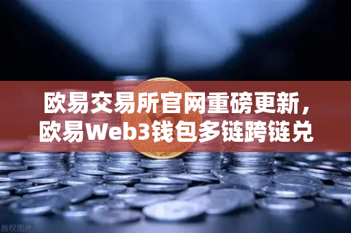 欧易交易所官网重磅更新，欧易Web3钱包多链跨链兑换与Gas费优化30%深度解析