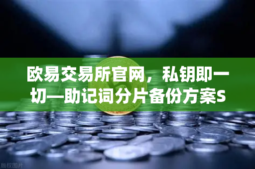 欧易交易所官网，私钥即一切—助记词分片备份方案Shamirs Secret Sharing深度解析