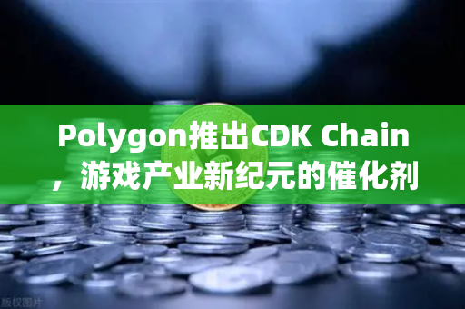 Polygon推出CDK Chain，游戏产业新纪元的催化剂
