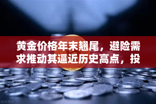 黄金价格年末翘尾，避险需求推动其逼近历史高点，投资者如何布局？