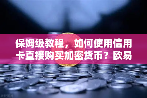 保姆级教程，如何使用信用卡直接购买加密货币？欧易交易所官网全流程指南