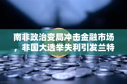 南非政治变局冲击金融市场，非国大选举失利引发兰特汇率剧烈波动，欧易交易所用户如何应对？