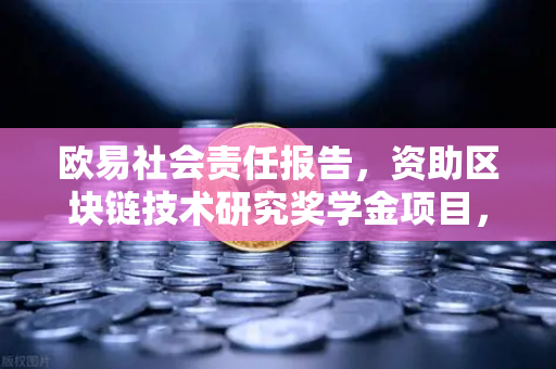 欧易社会责任报告，资助区块链技术研究奖学金项目，推动行业创新与人才培养