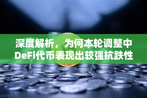 深度解析，为何本轮调整中DeFi代币表现出较强抗跌性？
