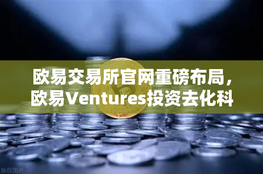 欧易交易所官网重磅布局，欧易Ventures投资去化科学（DeSci）项目VitaDAO，引领Web3科研新范式