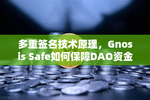 多重签名技术原理，Gnosis Safe如何保障DAO资金安全？