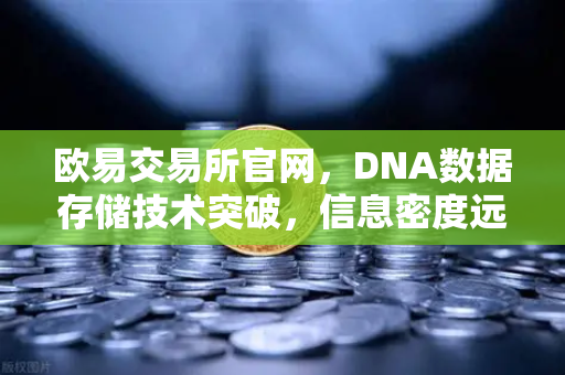 欧易交易所官网，DNA数据存储技术突破，信息密度远超硅基存储