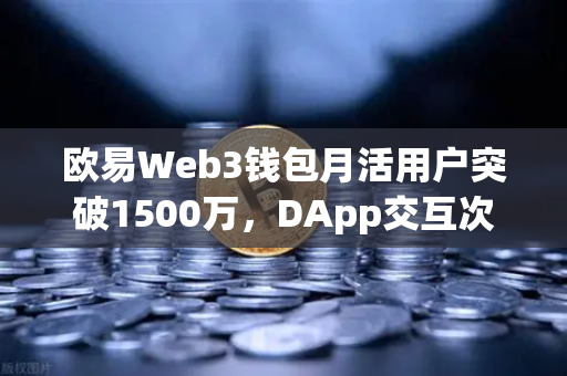 欧易Web3钱包月活用户突破1500万，DApp交互次数创新高，区块链生态发展新里程碑