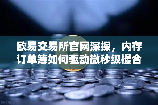 欧易交易所官网深探，内存订单簿如何驱动微秒级撮合引擎架构