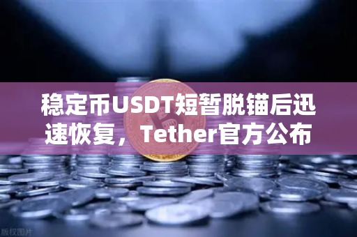 稳定币USDT短暂脱锚后迅速恢复，Tether官方公布储备金审计报告
