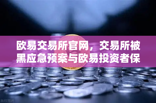 欧易交易所官网，交易所被黑应急预案与欧易投资者保护基金赔付案例回顾