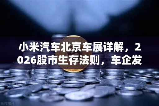 小米汽车北京车展详解，2026股市生存法则，车企发币会成为潮流吗？