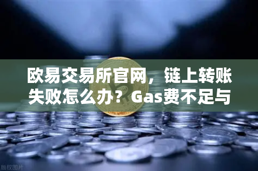 欧易交易所官网，链上转账失败怎么办？Gas费不足与Nonce值错误排查完全指南