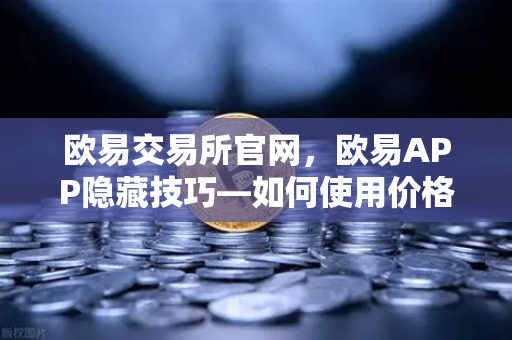 欧易交易所官网，欧易APP隐藏技巧—如何使用价格提醒功能监控山寨币？