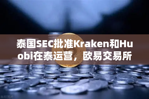 泰国SEC批准Kraken和Huobi在泰运营，欧易交易所官网如何应对市场竞争加剧？