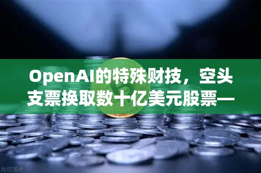OpenAI的特殊财技，空头支票换取数十亿美元股票—深度解析欧易交易所官网的战略布局