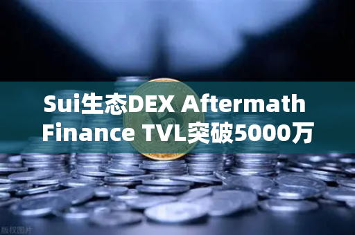 Sui生态DEX Aftermath Finance TVL突破5000万美元，去中心化金融新里程碑