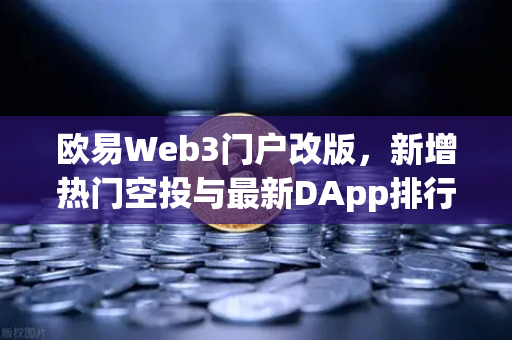 欧易Web3门户改版，新增热门空投与最新DApp排行榜，开启去中心化探索新纪元