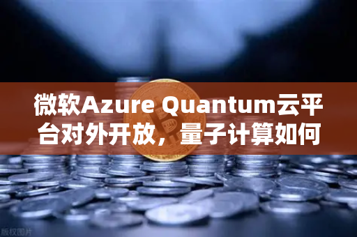微软Azure Quantum云平台对外开放，量子计算如何重塑交易安全？欧易交易所官网解读未来趋势