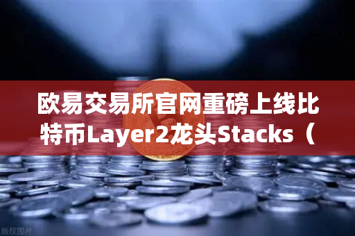 欧易交易所官网重磅上线比特币Layer2龙头Stacks（STX）质押挖矿，开启DeFi新纪元