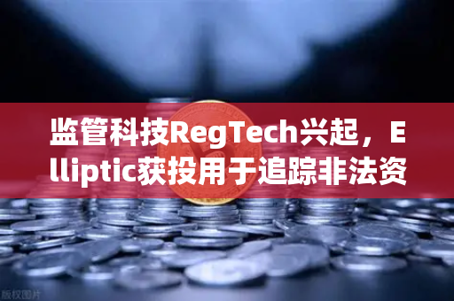 监管科技RegTech兴起，Elliptic获投用于追踪非法资金—欧易交易所官网视角下的数字资产合规新纪元
