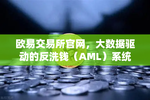 欧易交易所官网，大数据驱动的反洗钱（AML）系统如何筑牢资金安全防线？
