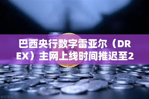 巴西央行数字雷亚尔（DREX）主网上线时间推迟至2028年，影响与展望-第1张图片-欧易交易所