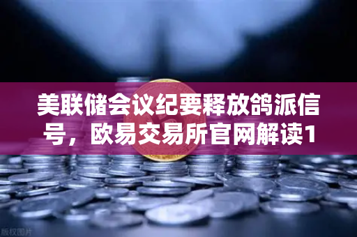 美联储会议纪要释放鸽派信号，欧易交易所官网解读12月降息重燃希望