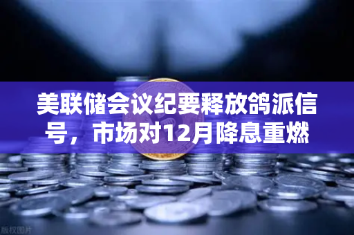 美联储会议纪要释放鸽派信号，市场对12月降息重燃希望，欧易交易所官网解读投资新机遇