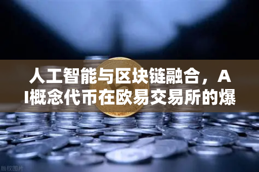 人工智能与区块链融合，AI概念代币在欧易交易所的爆发式表现