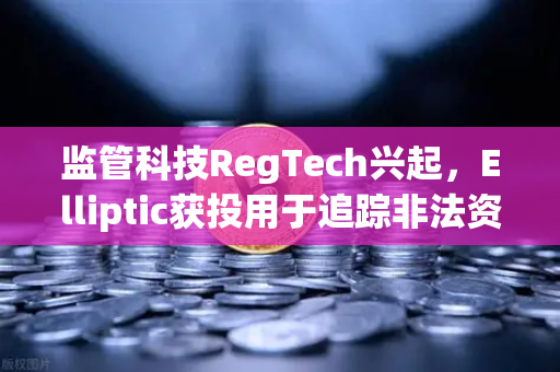 监管科技RegTech兴起，Elliptic获投用于追踪非法资金，欧易交易所如何应对合规新挑战