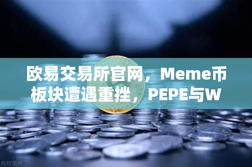 欧易交易所官网，Meme币板块遭遇重挫，PEPE与WIF跌幅超大盘50%