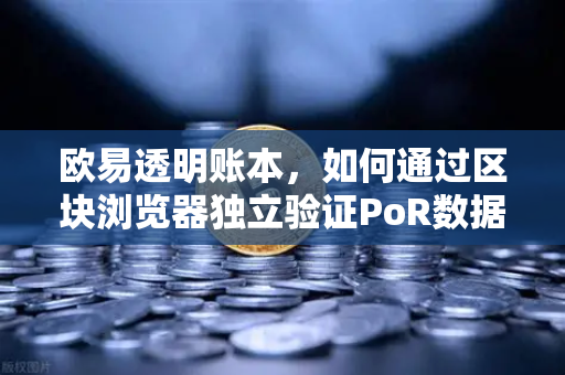 欧易透明账本，如何通过区块浏览器独立验证PoR数据？