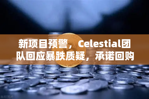 新项目预警，Celestial团队回应暴跌质疑，承诺回购销毁