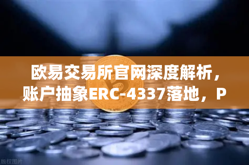 欧易交易所官网深度解析，账户抽象ERC-4337落地，Paymaster服务加速DeFi生态重构
