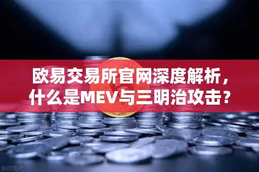 欧易交易所官网深度解析，什么是MEV与三明治攻击？投资者必读风险指南