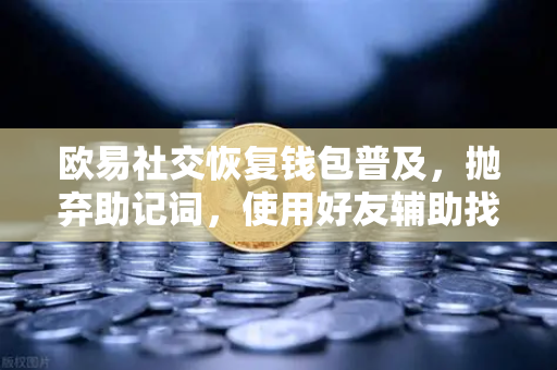 欧易社交恢复钱包普及，抛弃助记词，使用好友辅助找回账户